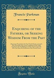 Tapa de Enquiring of the Fathers, or Seeking Wisdom From the Past: Discourses Preached in the New North Church, on Lord's Day, December 9th, on the Completion ... of the 25th Year Since the Settlement of the