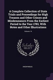 Tapa de A Complete Collection of State Trials and Proceedings for High Treason and Other Crimes and Misdemeanors From the Earliest Period to the Year 1783, With Notes and Other Illustrations; Volume 14