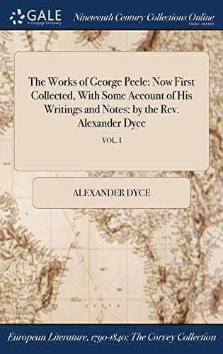 Tapa de The Works of George Peele: Now First Collected, With Some Account of His Writings and Notes: by the Rev. Alexander Dyce; VOL. I