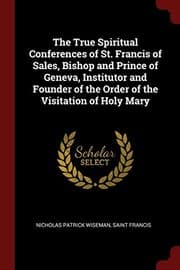 Tapa de The True Spiritual Conferences of St. Francis of Sales, Bishop and Prince of Geneva, Institutor and Founder of the Order of the Visitation of Holy Mary