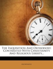 Tapa de The Inquisition And Orthodoxy: Contrasted With Christianity And Religious Liberty...