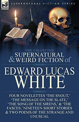 Tapa de The Collected Supernatural and Weird Fiction of Edward Lucas White: Four Novelettes 'The Snout,' 'The Message on the Slate,' 'The Song of the Sirens,' ... & Two Poems of the Strange and Unusual