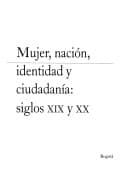 Tapa de Mujer, nación, identidad y ciudadanía : siglos XIX y XX