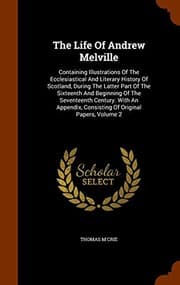 Tapa de The Life Of Andrew Melville: Containing Illustrations Of The Ecclesiastical And Literary History Of Scotland, During The Latter Part Of The Sixteenth ... Consisting Of Original Papers, Volume 2