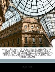 Tapa de A Brief Retrospect of the Eighteenth Century: Part First; in Two Volumes: Containing a Sketch of the Revolutions and Improvements in Science, Arts, and Literature During That Period, Volume 1