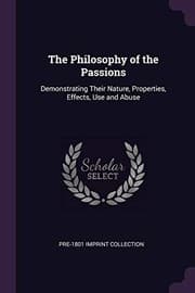 Tapa de The Philosophy of the Passions: Demonstrating Their Nature, Properties, Effects, Use and Abuse