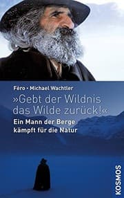 Tapa de "Gebt der Wildnis das Wilde zurück!"l: Ein Mann der Berge kämpft für die Natur