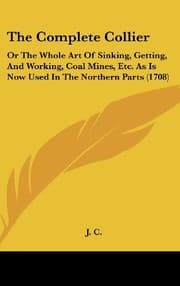 Tapa de The Complete Collier: Or the Whole Art of Sinking, Getting, and Working, Coal Mines, Etc. as Is Now Used in the Northern Parts (1708)
