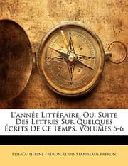 Tapa de L'année Littéraire, Ou, Suite Des Lettres Sur Quelques Écrits De Ce Temps, Volumes 5-6 (French Edition)