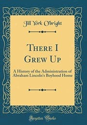 Tapa de There I Grew Up: A History of the Administration of Abraham Lincoln's Boyhood Home (Classic Reprint)