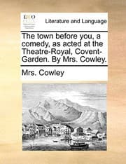 Tapa de The town before you, a comedy, as acted at the Theatre-Royal, Covent-Garden. By Mrs. Cowley.