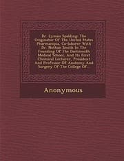 Tapa de Dr. Lyman Spalding: The Originator of the United States Pharmacop Ia, Co-Laborer with Dr. Nathan Smith in the Founding of the Dartmouth Me
