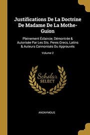 Tapa de Justifications de la Doctrine de Madame de la Mothe-Guion: Pleinement Éclaircie, Démontrée & Autorisée Par Les Sts. Peres Grecs, Latins & Auteurs Cannonisés Ou Approuvés; Volume 2 (French Edition)