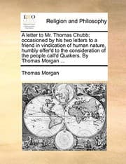 Tapa de A letter to Mr. Thomas Chubb; occasioned by his two letters to a friend in vindication of human nature, humbly offer'd to the consideration of the people call'd Quakers. By Thomas Morgan ...