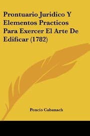 Tapa de Prontuario Juridico Y Elementos Practicos Para Exercer El Arte De Edificar (1782) (Spanish Edition)