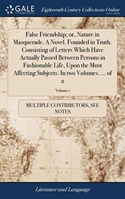 Tapa de False Friendship; Or, Nature in Masquerade. a Novel. Founded in Truth. Consisting of Letters Which Have Actually Passed Between Persons in Fashionable ... Subjects. in Two Volumes. ... of 2; Volume 1