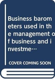 Tapa de Business barometers used in the management of business and investment of money: A text book on applied economics for merchants, bankers and investors