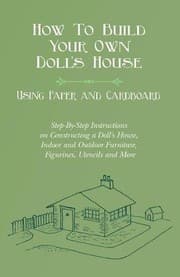 Tapa de How To Build Your Own Doll's House, Using Paper and Cardboard. Step-By-Step Instructions on Constructing a Doll's House, Indoor and Outdoor Furniture, Figurines, Utencils and More