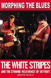 Tapa de MORPHING THE BLUES: THE WHITE STRIPES AND THE STRANGE RELEVANCE OF DETROIT