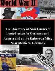 Tapa de The Discovery of Nazi Caches of Looted Assets in Germany and Austria and at the Kaiseroda Mine Near Merkers, Germany