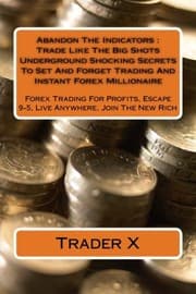Tapa de Abandon The Indicators : Trade Like The Big Shots Underground Shocking Secrets To Set And Forget Trading And Instant Forex Millionaire