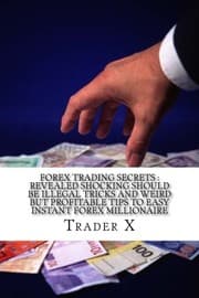 Tapa de Forex Trading Secrets : Revealed Shocking Should Be Illegal Tricks And Weird But Profitable Tips To Easy Instant Forex Millionaire