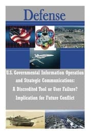 Tapa de U.S. Governmental Information Operations and Strategic Communications - A Discredited Tool or User Failure? Implications for Future Conflict