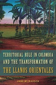 Tapa de Territorial Rule in Colombia and the Transformation of the Llanos Orientales