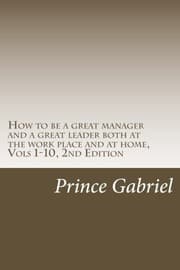 Tapa de How to be a great manager and a great leader both at the work place and at home, Vols 1-10, 2nd Edition