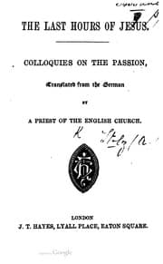 Tapa de The Last Hours of Jesus. Colloquies on the Passion, translated from the German (of A. S.) By a Priest of the English Church.