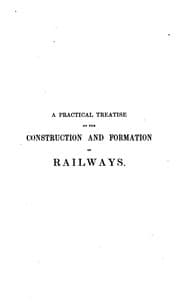 Tapa de A practical treatise on the construction and formation of railways: Showing the Practical ..