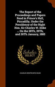 Tapa de The Report of the Proceedings and Papers Read in Prince's Hall, Piccadilly, Under the Presidency of the Right Hon. Sir Charles W. Dilke ... On the 28Th, 29Th, and 30Th January, 1885