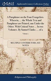 Tapa de A Paraphrase on the Four Evangelists. Wherein, ... the Whole Text and Paraphrase Are Printed, One Under the Other. with Critical Notes ... in Two Volumes. by Samuel Clarke, ... of 2; Volume 1
