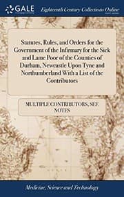Tapa de Statutes, Rules, and Orders for the Government of the Infirmary for the Sick and Lame Poor of the Counties of Durham, Newcastle Upon Tyne and Northumberland with a List of the Contributors