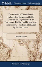 Tapa de The Orations of Demosthenes, Delivered on Occasions of Public Deliberation. Together With the Orations of Æschines and Demosthenes on the Crown. Translated Into English by Thomas Leland,