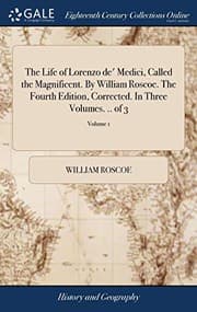 Tapa de The Life of Lorenzo de' Medici, Called the Magnificent. By William Roscoe. The Fourth Edition, Corrected. In Three Volumes. .. of 3; Volume 1