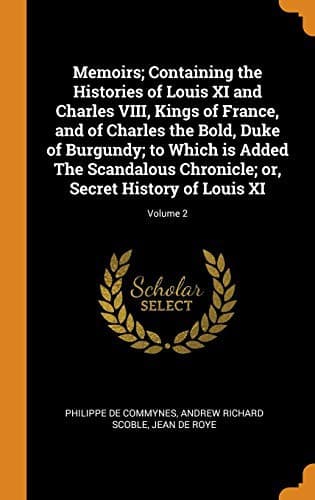Tapa de Memoirs; Containing the Histories of Louis XI and Charles VIII, Kings of France, and of Charles the Bold, Duke of Burgundy; to Which is Added The ... or, Secret History of Louis XI; Volume 2
