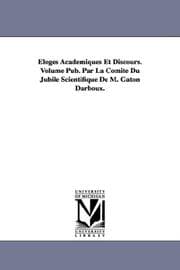 Tapa de Éloges Académiques Et Discours. Volume Pub. Par La Comité Du Jubilé Scientifique De M. Gaton Darboux