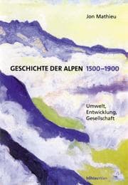 Tapa de Geschichte der Alpen 1500 - 1900. Umwelt, Entwicklung, Gesellschaft