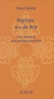 Tapa de Beginne, wo du bist. Eine Anleitung zum mitfühlenden Leben