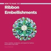 Tapa de How To Make 100 Ribbon Embellishments Trims Rosettes Sculptures And Baubles For Fashion Decor And Crafts