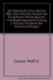 Tapa de Das Bayerische Heer 1825 bis 1864. Eine kritische Analyse der bewaffneten Macht Bayerns vom Regierungsantritt Ludwig I. bis zum Vorabend des deutschen Krieges