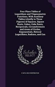 Tapa de Four Place Tables of Logarithms and Trigonometric Functions, with Auxiliary Tables (Chiefly to Three Figures) of Squares, Square Roots, Cubes, Cube ... Natural Logarithms, Radians, and Con